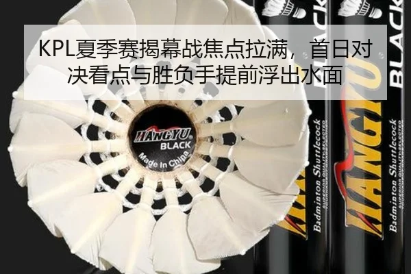 KPL夏季赛揭幕战焦点拉满，首日对决看点与胜负手提前浮出水面